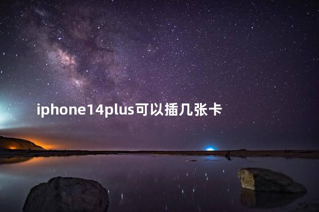 iphone14plus可以插几张卡 iPhone14 Plus可以磁吸式充电吗